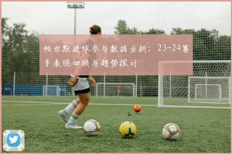 帕尔默进球参与数据分析：23-24赛季表现回顾与趋势探讨