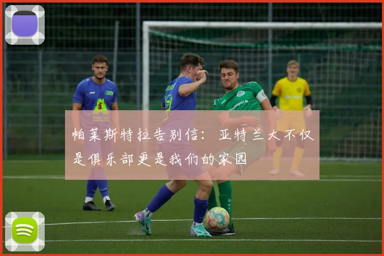 帕莱斯特拉告别信：亚特兰大不仅是俱乐部更是我们的家园