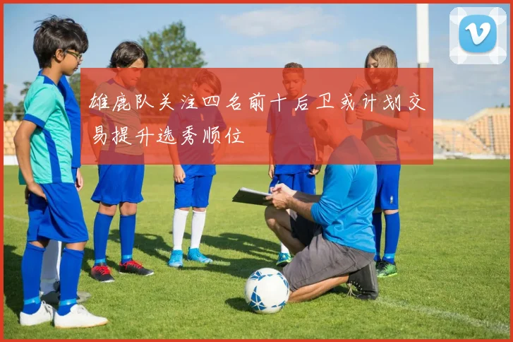 雄鹿队关注四名前十后卫或计划交易提升选秀顺位