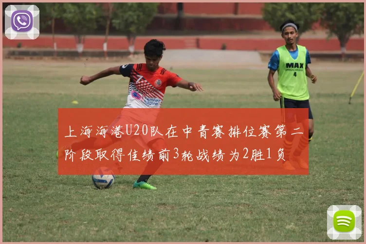 上海海港U20队在中青赛排位赛第二阶段取得佳绩前3轮战绩为2胜1负
