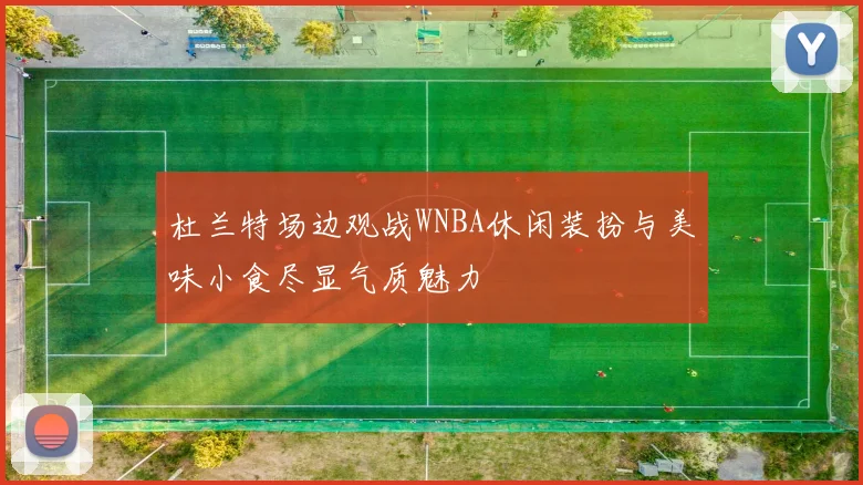 杜兰特场边观战WNBA休闲装扮与美味小食尽显气质魅力
