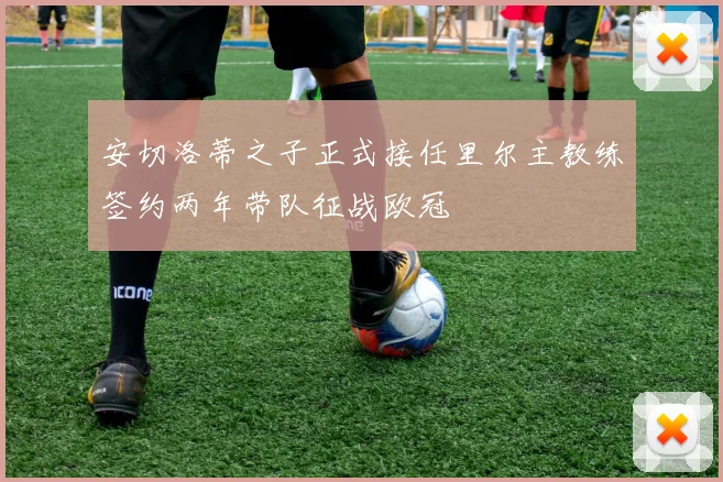安切洛蒂之子正式接任里尔主教练签约两年带队征战欧冠