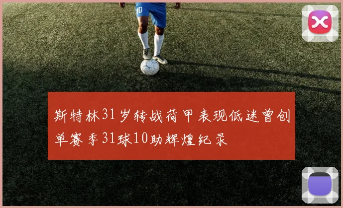 斯特林31岁转战荷甲表现低迷曾创单赛季31球10助辉煌纪录